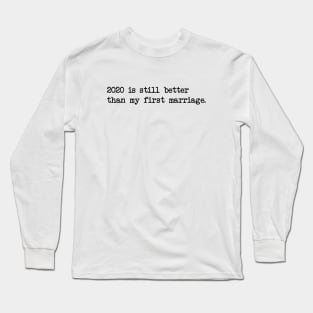 2020 IS STILL BETTER THAN MY FIRST MARRIAGE Long Sleeve T-Shirt